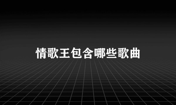 情歌王包含哪些歌曲