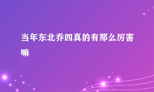 当年东北乔四真的有那么厉害嘛