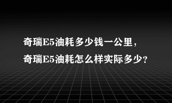 奇瑞E5油耗多少钱一公里，奇瑞E5油耗怎么样实际多少？