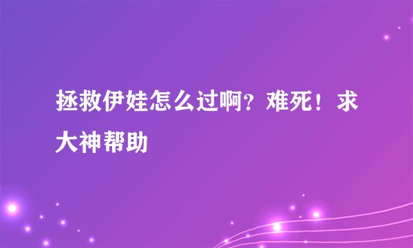 拯救伊娃怎么过啊？难死！求大神帮助