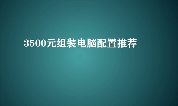 3500元组装电脑配置推荐