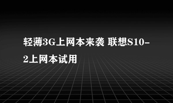 轻薄3G上网本来袭 联想S10-2上网本试用