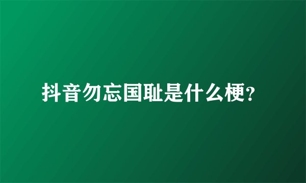 抖音勿忘国耻是什么梗？