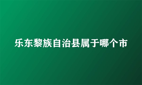 乐东黎族自治县属于哪个市