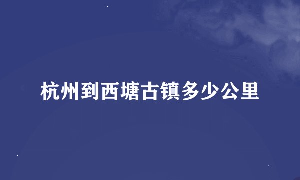 杭州到西塘古镇多少公里
