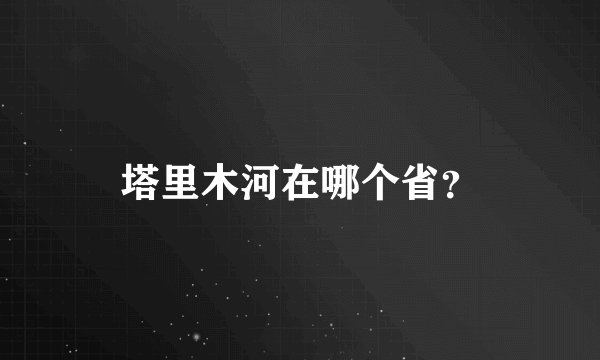 塔里木河在哪个省？