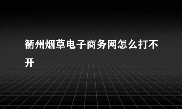 衢州烟草电子商务网怎么打不开