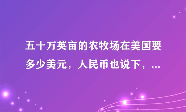 五十万英亩的农牧场在美国要多少美元，人民币也说下，两个州，一个是蒙大拿州，一个是加利福尼亚州