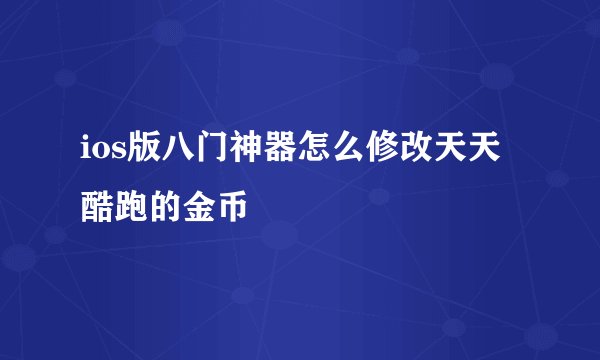 ios版八门神器怎么修改天天酷跑的金币