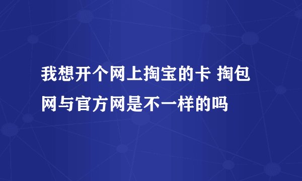 我想开个网上掏宝的卡 掏包网与官方网是不一样的吗
