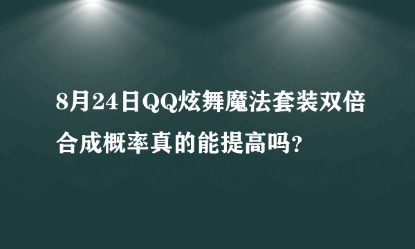 8月24日QQ炫舞魔法套装双倍合成概率真的能提高吗？