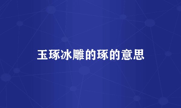 玉琢冰雕的琢的意思