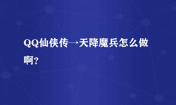 QQ仙侠传→天降魔兵怎么做啊？