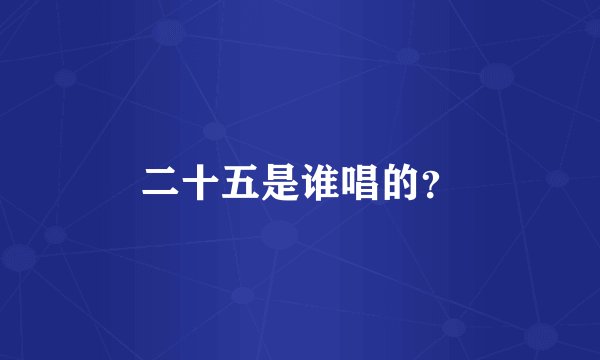 二十五是谁唱的？