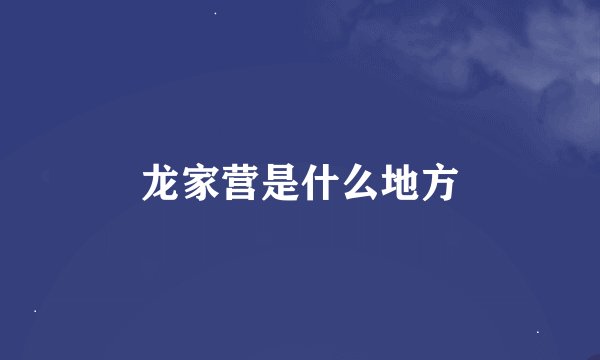 龙家营是什么地方