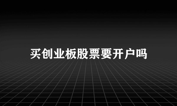 买创业板股票要开户吗