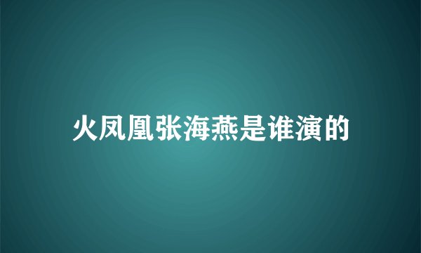 火凤凰张海燕是谁演的