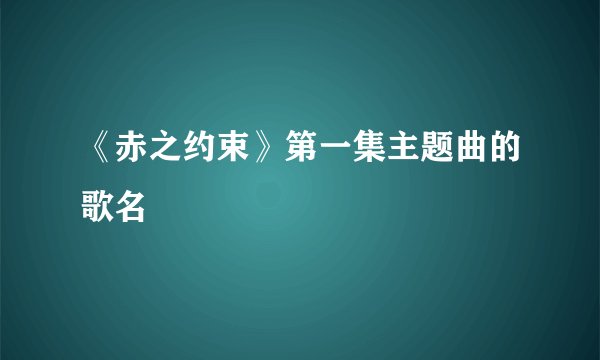 《赤之约束》第一集主题曲的歌名