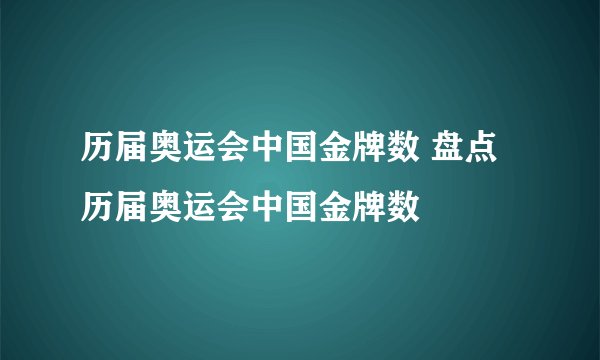 历届奥运会中国金牌数 盘点历届奥运会中国金牌数