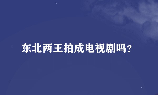 东北两王拍成电视剧吗？
