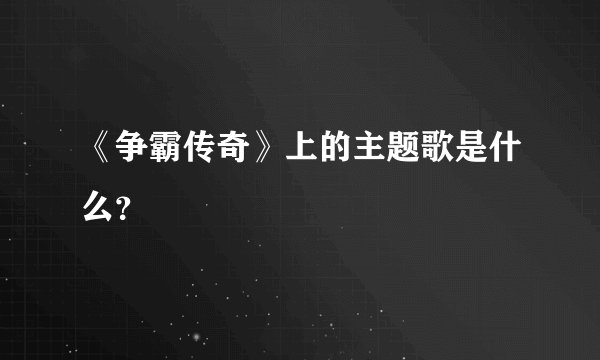 《争霸传奇》上的主题歌是什么?