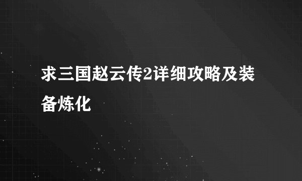 求三国赵云传2详细攻略及装备炼化