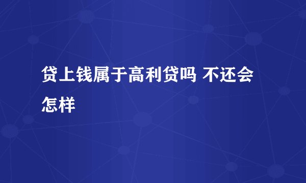 贷上钱属于高利贷吗 不还会怎样