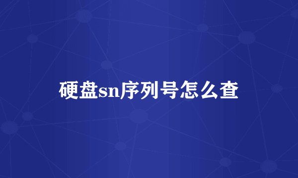 硬盘sn序列号怎么查