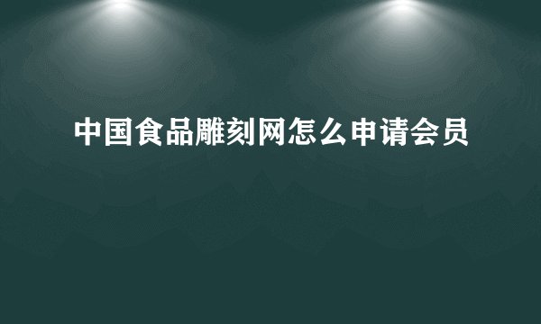 中国食品雕刻网怎么申请会员