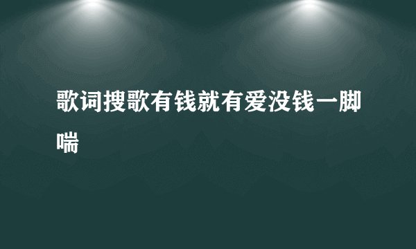 歌词搜歌有钱就有爱没钱一脚喘