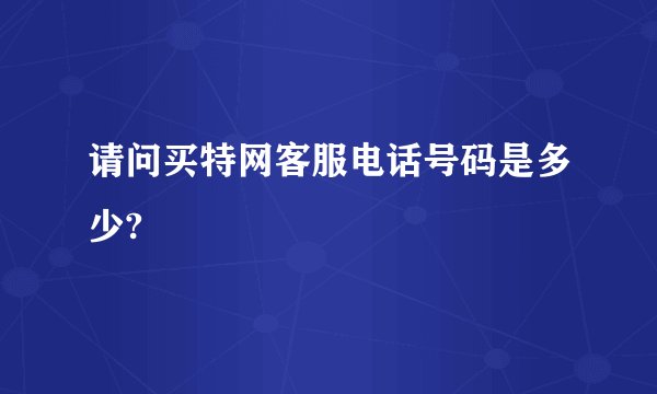 请问买特网客服电话号码是多少?