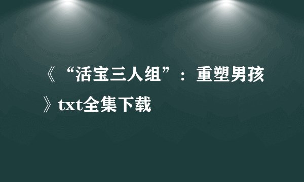 《“活宝三人组”：重塑男孩》txt全集下载
