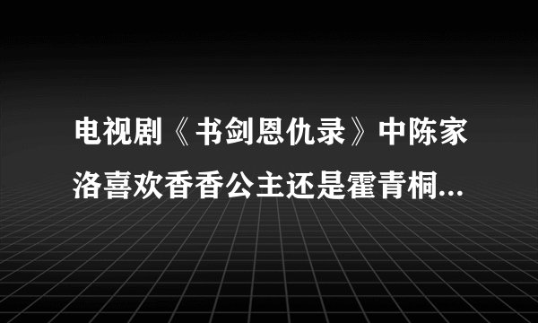 电视剧《书剑恩仇录》中陈家洛喜欢香香公主还是霍青桐，求真实答案？