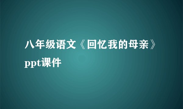 八年级语文《回忆我的母亲》ppt课件