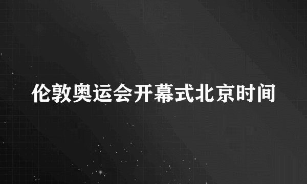 伦敦奥运会开幕式北京时间