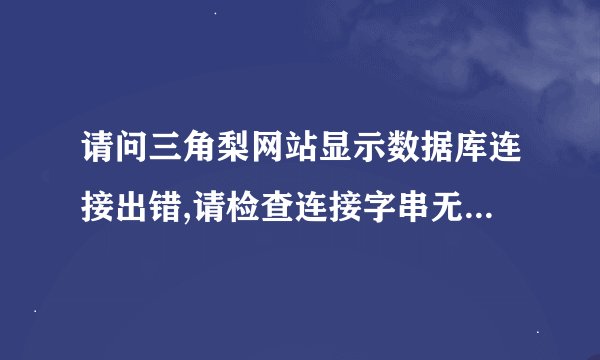 请问三角梨网站显示数据库连接出错,请检查连接字串无法注册是怎么回事？大家帮帮忙，谢谢啦