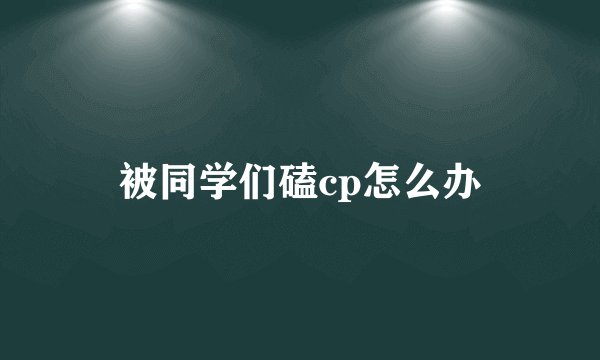 被同学们磕cp怎么办