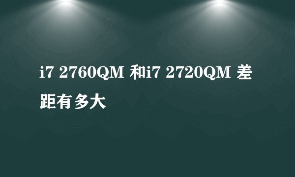 i7 2760QM 和i7 2720QM 差距有多大