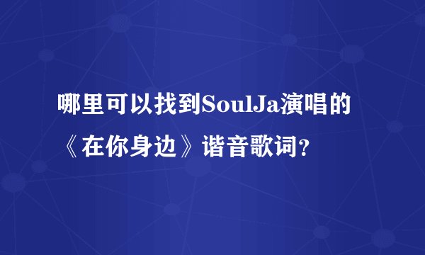 哪里可以找到SoulJa演唱的《在你身边》谐音歌词?