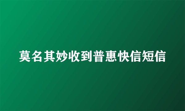 莫名其妙收到普惠快信短信