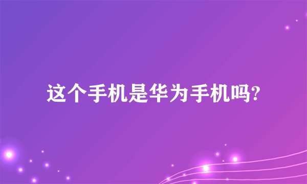这个手机是华为手机吗?