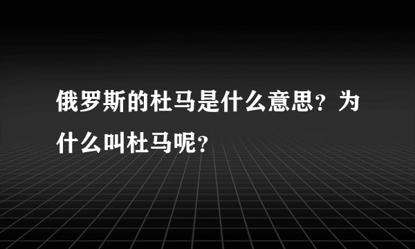 俄罗斯的杜马是什么意思？为什么叫杜马呢？