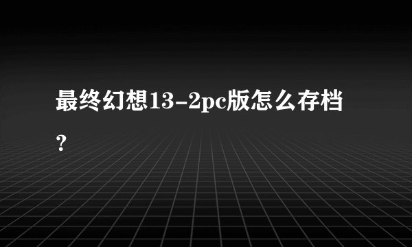 最终幻想13-2pc版怎么存档？