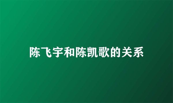 陈飞宇和陈凯歌的关系