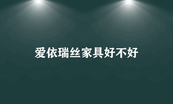 爱依瑞丝家具好不好