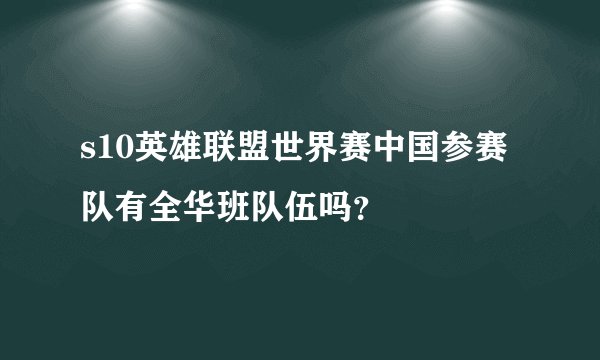 s10英雄联盟世界赛中国参赛队有全华班队伍吗？