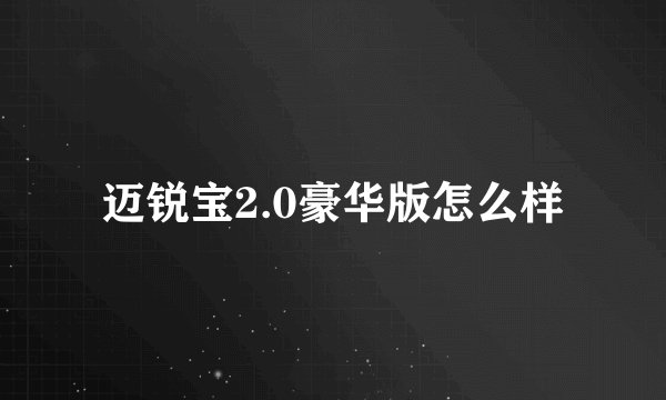 迈锐宝2.0豪华版怎么样
