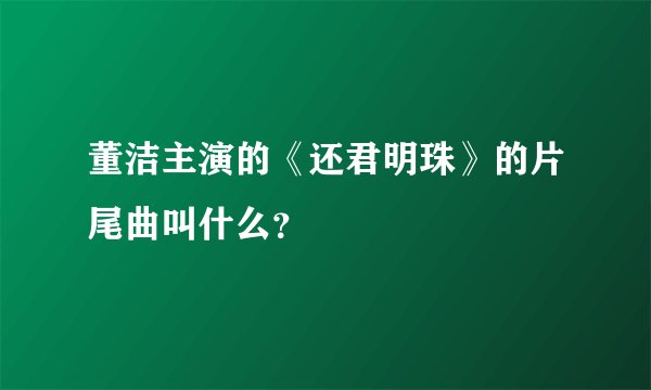 董洁主演的《还君明珠》的片尾曲叫什么?