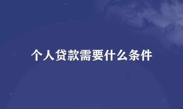 个人贷款需要什么条件