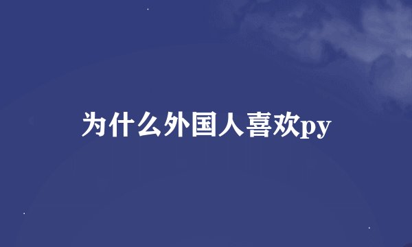 为什么外国人喜欢py